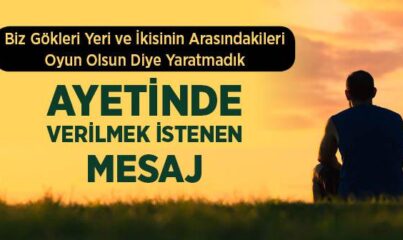 “Biz Gökleri, Yeri ve İkisinin Arasındakileri Oyun Olsun Diye Yaratmadık” Ayetinde Verilmek İstenen Mesaj