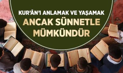 Kur’ân’ı Anlamak ve Yaşamak Ancak Sünnet’le Mümkündür