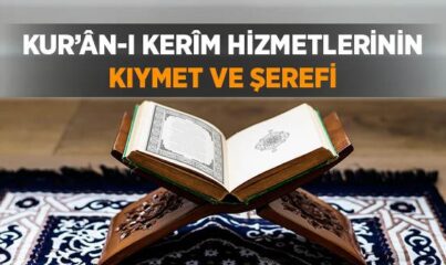 Kur’ân-ı Kerîm Hizmetlerinin Kıymet ve Şerefi