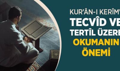 Kur’ân’ı Tecvîd ve Tertîl Üzere Okumanın Önemi