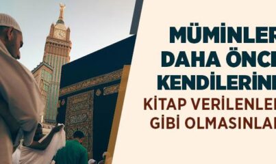 “Müminler Daha Önce Kendilerine Kitap Verilenler Gibi Olmasınlar” Ayeti