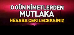 “O Gün Nimetlerden Mutlaka Hesaba Çekileceksiniz” Ayeti