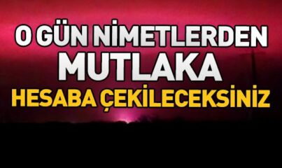 “O Gün Nimetlerden Mutlaka Hesaba Çekileceksiniz” Ayeti