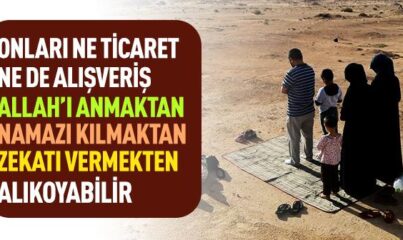 “Onları ne Ticaret ne de Alışveriş Allah’ı Anmaktan, Namazı Kılmaktan, Zekâtı Vermekten Alıkoyabilir” Ayeti